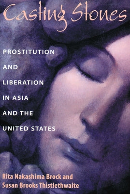 Casting Stones: Prostitution and Liberation in Asia and the United States by Brock, Rita Nakashima