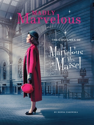 Madly Marvelous: The Costumes of the Marvelous Mrs. Maisel by Zakowska, Donna