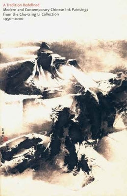 A Tradition Redefined: Modern and Contemporary Chinese Ink Paintings from the Chu-Tsing Li Collection, 1950-2000 by Mowry, Robert D.