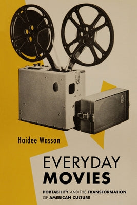 Everyday Movies: Portable Film Projectors and the Transformation of American Culture by Wasson, Haidee