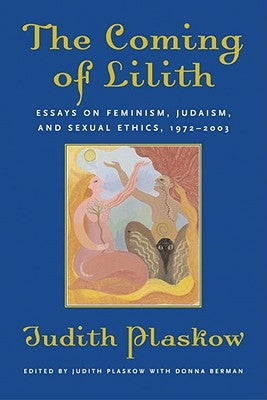 The Coming of Lilith: Essays on Feminism, Judaism, and Sexual Ethics, 1972-2003 by Plaskow, Judith