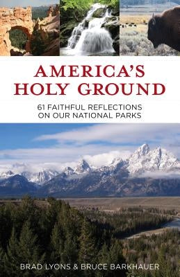 America's Holy Ground: 61 Faithful Reflections on Our National Parks by Brad Lyons