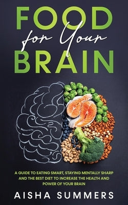 Food for your brain: A guide to eating smart, staying mentally sharp and the best diet to increase the health and power of your brain by Summers, Aisha