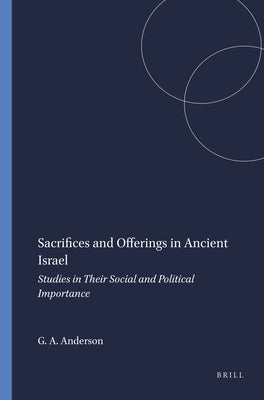 Sacrifices and Offerings in Ancient Israel: Studies in Their Social and Political Importance by A. Anderson, Gary