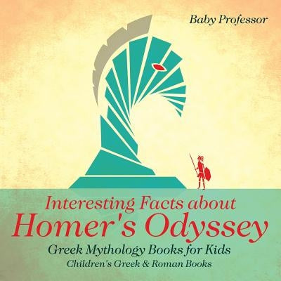 Interesting Facts about Homer's Odyssey - Greek Mythology Books for Kids Children's Greek & Roman Books by Baby Professor