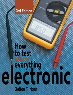 How to Test Almost Everything Electronic by Horn, Delton T.