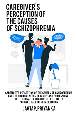 Caregiver's perception of the causes of schizophrenia and the training needs of family and professional institutional caregivers related to the patien by Priyanka, Jagtap