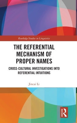 The Referential Mechanism of Proper Names: Cross-Cultural Investigations Into Referential Intuitions by Li, Jincai