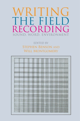 Writing the Field Recording: Sound, Word, Environment by Benson, Stephen