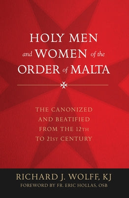 Holy Men and Women of the Order of Malta: The Canonized and Beatified from the Twelfth to the Twenty-First Century by Wolff, Richard