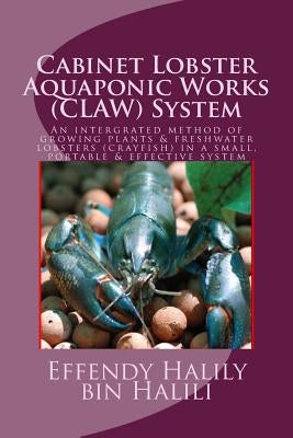 Cabinet-Lobster-Aquaponic-Works (CLAW) System: An intergrated method of growing plants & freshwater lobsters (crayfish) in a small, portable & effecti by Halili, Effendy Halily