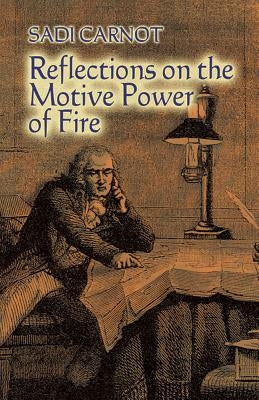 Reflections on the Motive Power of Fire: And Other Papers on the Second Law of Thermodynamics by Carnot, Sadi