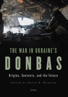 The War in Ukraine's Donbas: Origins, Contexts, and the Future by Marples, David R.