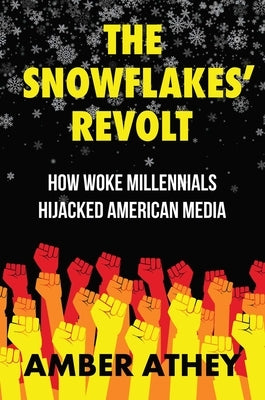 The Snowflakes' Revolt: How Woke Millennials Hijacked American Media by Athey, Amber