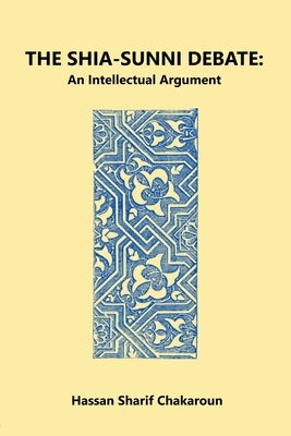 The Shia-Sunni Debate: An Intellectual Argument by Chakaroun, Hassan Sharif