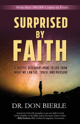 Surprised by Faith: A Skeptic Discovers More to Life than What We Can See, Touch, and Measure by Bierle, Don