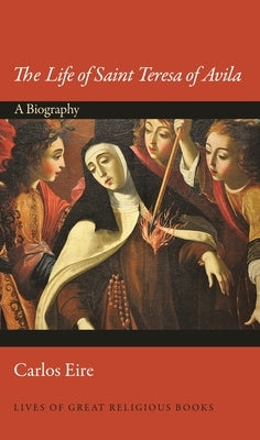 The Life of Saint Teresa of Avila: A Biography by Eire, Carlos