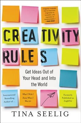 Creativity Rules: Get Ideas Out of Your Head and Into the World by Seelig, Tina