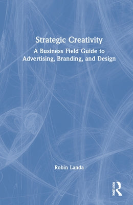 Strategic Creativity: A Business Field Guide to Advertising, Branding, and Design by Landa, Robin