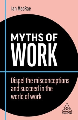 Myths of Work: Dispel the Misconceptions and Succeed in the World of Work by MacRae, Ian