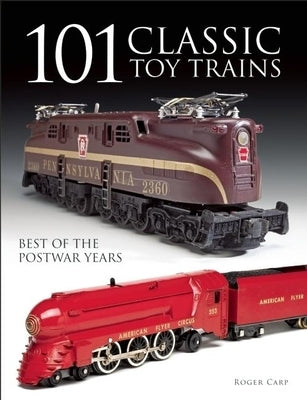 101 Classic Toy Trains: Best of the Postwar Years by Carp, Roger