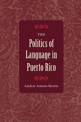 The Politics of Language in Puerto Rico by Barreto, Amilcar Antonio