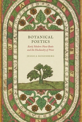 Botanical Poetics: Early Modern Plant Books and the Husbandry of Print by Rosenberg, Jessica