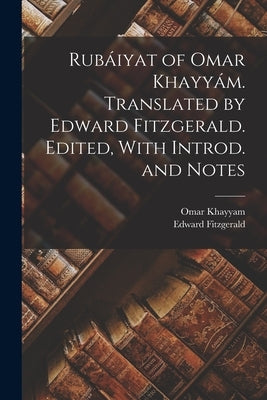 Rubáiyat of Omar Khayyám. Translated by Edward Fitzgerald. Edited, With Introd. and Notes by Fitzgerald, Edward