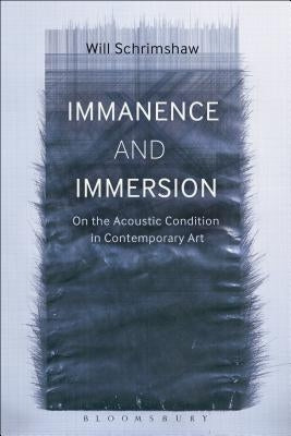 Immanence and Immersion: On the Acoustic Condition in Contemporary Art by Schrimshaw, Will