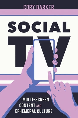 Social TV: Multi-Screen Content and Ephemeral Culture by Barker, Cory
