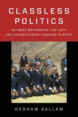 Classless Politics: Islamist Movements, the Left, and Authoritarian Legacies in Egypt by Sallam, Hesham