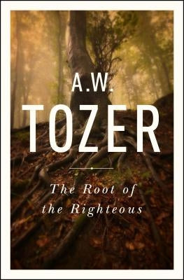 The Root of the Righteous by Tozer, A. W.