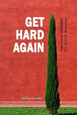 Get Hard Again: From Erectile Dysfunction To Huge Erection by Greene, Riley