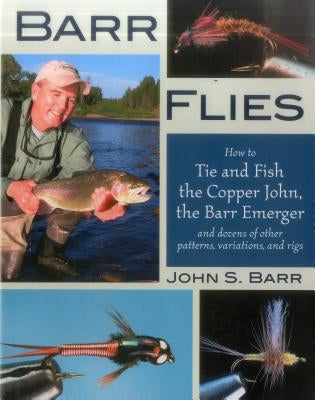 Barr Flies: How to Tie and Fish the Copper John, the Barr Emerger and Dozens of Other Patterns, Variations and Rigs by Barr, John S.