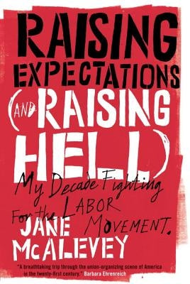 Raising Expectations (and Raising Hell): My Decade Fighting for the Labor Movement by McAlevey, Jane