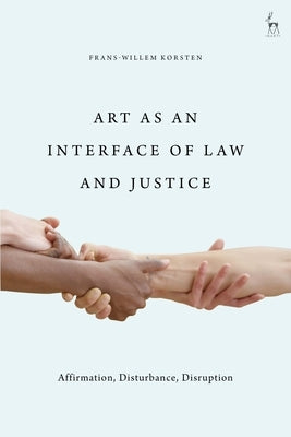 Art as an Interface of Law and Justice: Affirmation, Disturbance, Disruption by Korsten, Frans-Willem