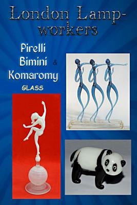 London Lampworkers: Pirelli, Bimini and Komaromy Glass: Your Guide to Pirelli, Komaromy and Bimini Glass. Book 1 of a four part trilogy. by Martin, Bob