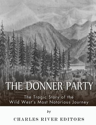 The Donner Party: The Tragic Story of the Wild West's Most Notorious Journey by Charles River Editors