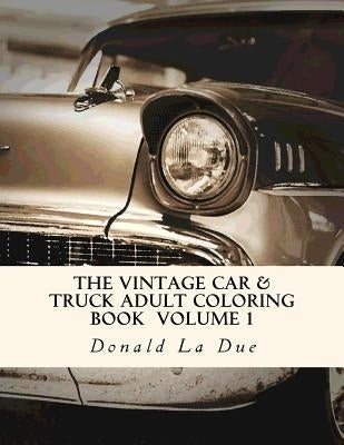 The Vintage Car & Truck Adult Coloring Book Volume 1: 30 Beautiful Cars And Trucks For Your Coloring Fun! by La Due, Donald