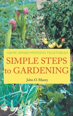 Simple Steps to Gardening: Grow Award Winning Vegetables by Manry, John O.