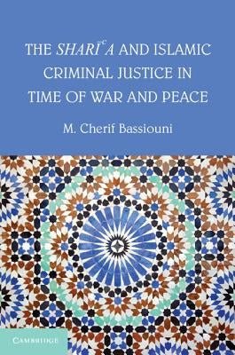 The Shari'a and Islamic Criminal Justice in Time of War and Peace by Bassiouni, M. Cherif