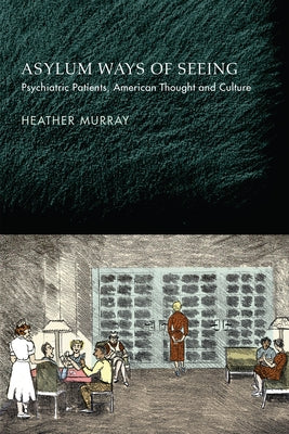 Asylum Ways of Seeing: Psychiatric Patients, American Thought and Culture by Murray, Heather
