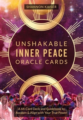 Unshakable Inner Peace Oracle Cards: A 44-Card Deck and Guidebook to Awaken & Align with Your True Power by Kaiser, Shannon