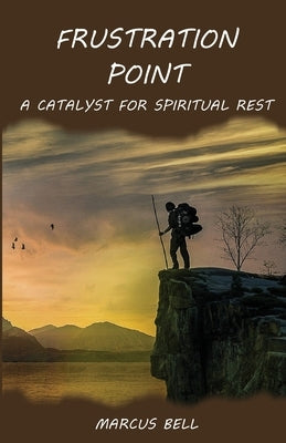 Frustration Point: A Catalyst for Spiritual Rest by Bell, Marcus