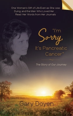 I'm Sorry, It's Pancreatic Cancer: Dava's Battle with Pancreatic Cancer Using Her Journals as My Footstool by Doyen, Gary A.