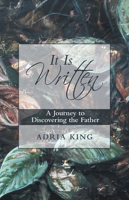 It Is Written: A Journey to Discovering the Father by King, Adria