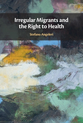 Irregular Migrants and the Right to Health by Angeleri, Stefano