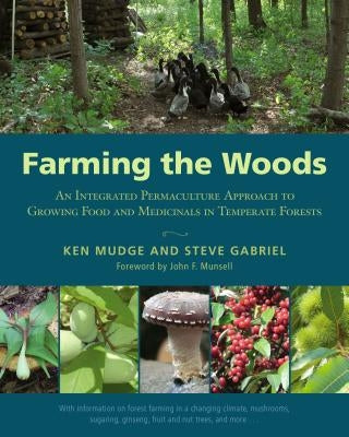 Farming the Woods: An Integrated Permaculture Approach to Growing Food and Medicinals in Temperate Forests by Mudge, Ken