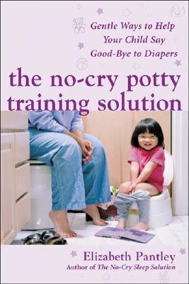 The No-Cry Potty Training Solution: Gentle Ways to Help Your Child Say Good-Bye to Diapers: Gentle Ways to Help Your Child Say Good-Bye to Diapers by Pantley, Elizabeth