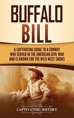 Buffalo Bill: A Captivating Guide to a Cowboy Who Served in the American Civil War and Is Known for the Wild West Shows by History, Captivating